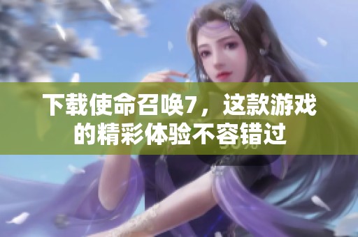 下载使命召唤7，这款游戏的精彩体验不容错过