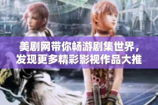 美剧网带你畅游剧集世界，发现更多精彩影视作品大推荐