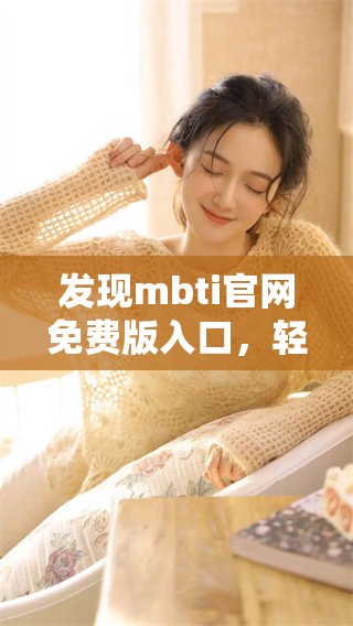 发现mbti官网免费版入口，轻松了解你的个性类型和更多信息。