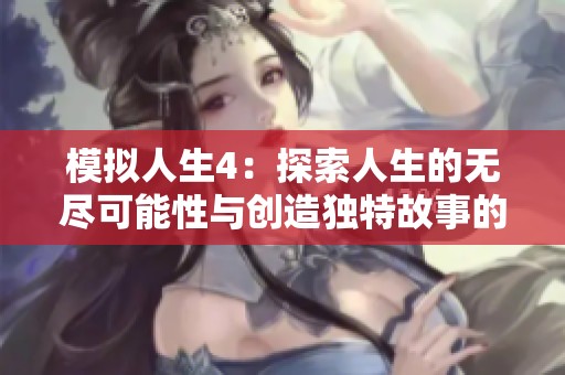 模拟人生4：探索人生的无尽可能性与创造独特故事的乐趣