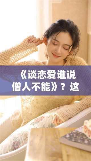 《谈恋爱谁说僧人不能》？这部动漫打破了传统观念，勇敢追求爱情！