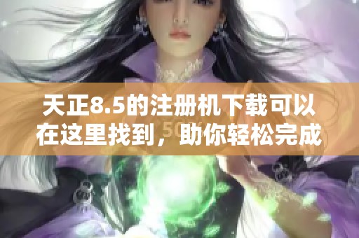 天正8.5的注册机下载可以在这里找到，助你轻松完成软件激活！