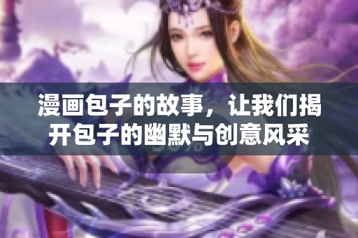 漫画包子的故事，让我们揭开包子的幽默与创意风采