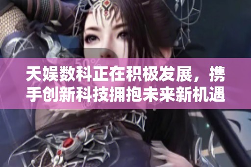 天娱数科正在积极发展，携手创新科技拥抱未来新机遇