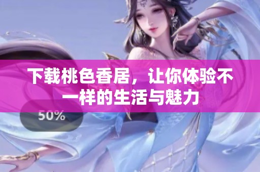 下载桃色香居，让你体验不一样的生活与魅力
