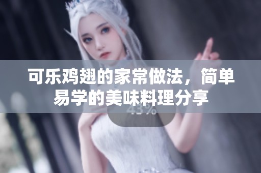 可乐鸡翅的家常做法，简单易学的美味料理分享