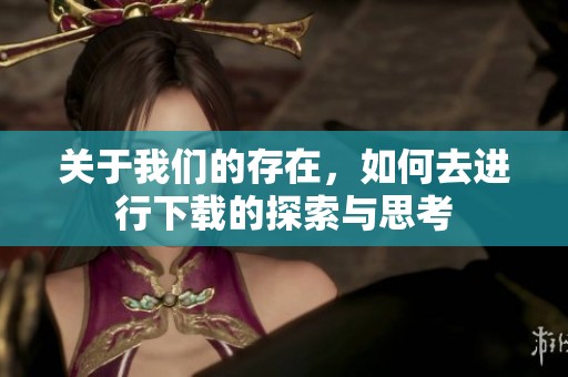 关于我们的存在，如何去进行下载的探索与思考
