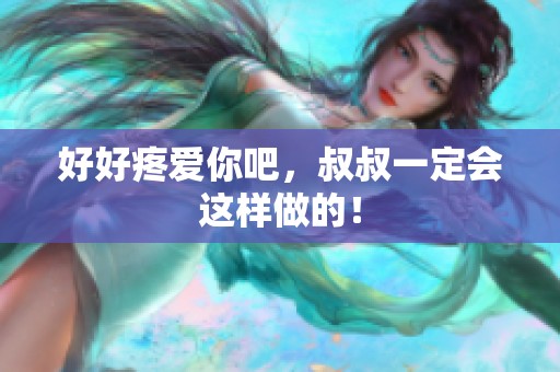 好好疼爱你吧，叔叔一定会这样做的！