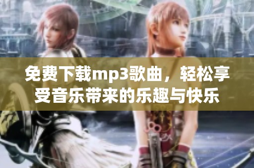 免费下载mp3歌曲，轻松享受音乐带来的乐趣与快乐