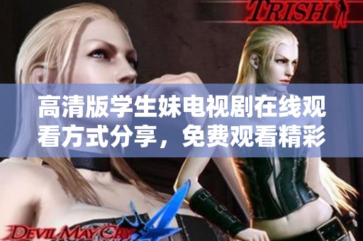 高清版学生妹电视剧在线观看方式分享，免费观看精彩内容内幕揭秘