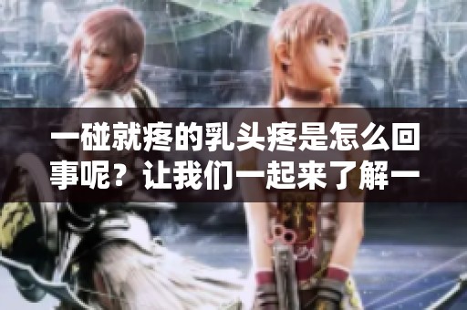 一碰就疼的乳头疼是怎么回事呢？让我们一起来了解一下。