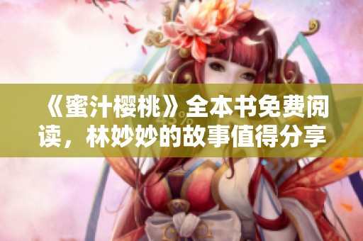 《蜜汁樱桃》全本书免费阅读，林妙妙的故事值得分享与探索