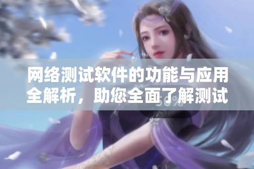 网络测试软件的功能与应用全解析，助您全面了解测试技术的专业工具
