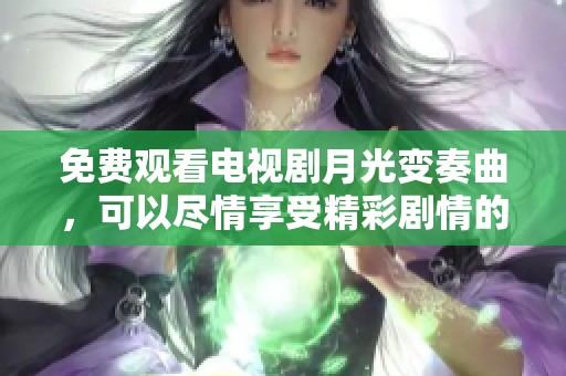 免费观看电视剧月光变奏曲，可以尽情享受精彩剧情的奇妙之旅