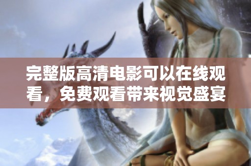 完整版高清电影可以在线观看，免费观看带来视觉盛宴。