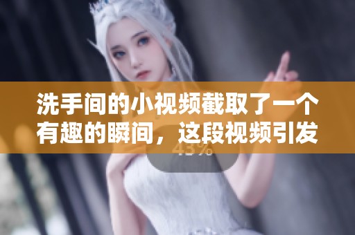 洗手间的小视频截取了一个有趣的瞬间，这段视频引发了大家的关注。