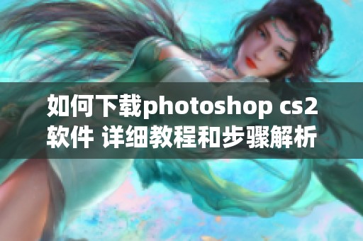 如何下载photoshop cs2软件 详细教程和步骤解析