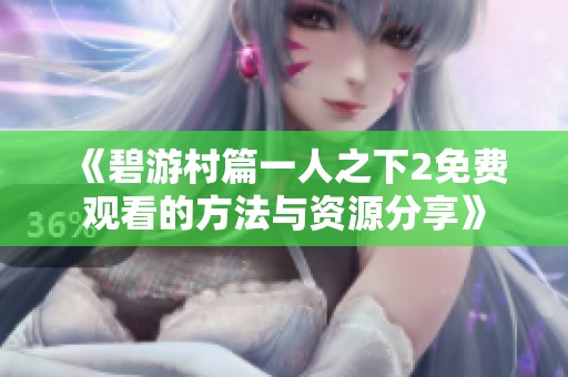 《碧游村篇一人之下2免费观看的方法与资源分享》