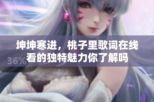坤坤寒进，桃子里歌词在线看的独特魅力你了解吗