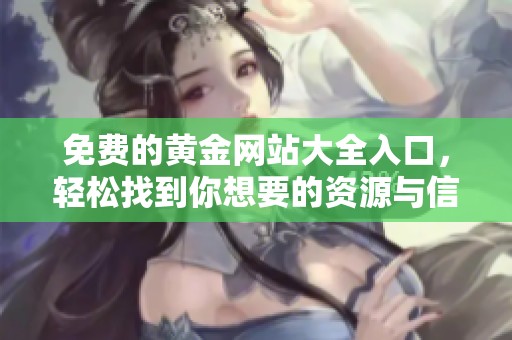 免费的黄金网站大全入口，轻松找到你想要的资源与信息