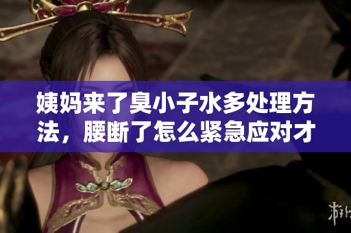姨妈来了臭小子水多处理方法，腰断了怎么紧急应对才好呢