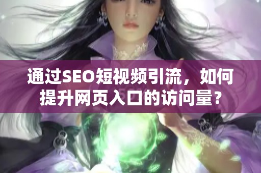 通过SEO短视频引流，如何提升网页入口的访问量？
