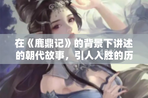 在《鹿鼎记》的背景下讲述的朝代故事，引人入胜的历史传奇