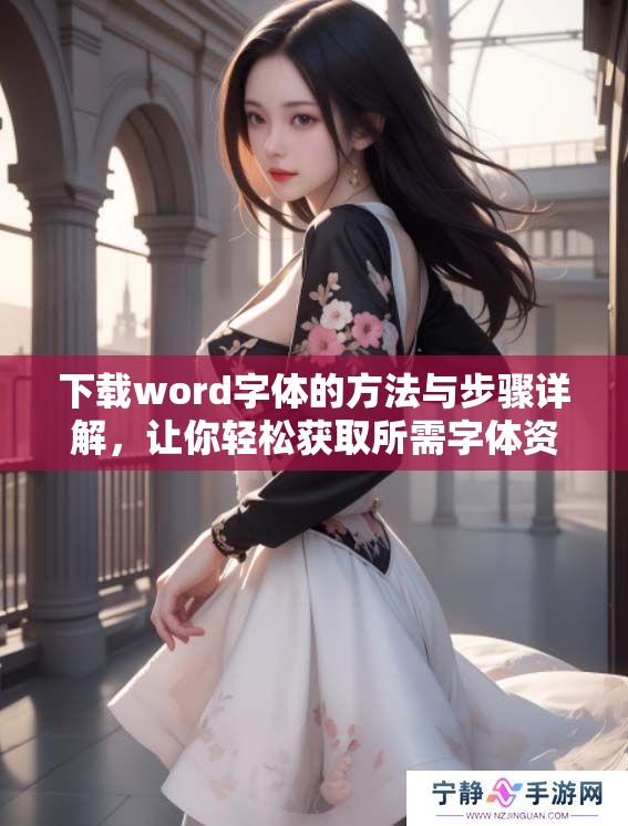 下载word字体的方法与步骤详解，让你轻松获取所需字体资源