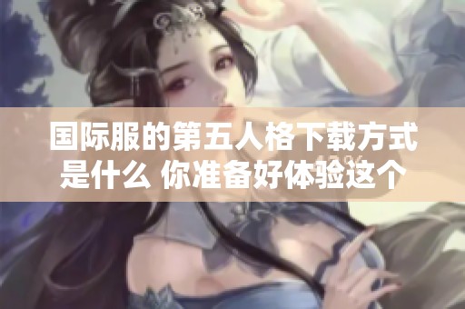 国际服的第五人格下载方式是什么 你准备好体验这个游戏了吗
