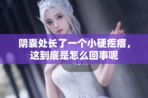 阴囊处长了一个小硬疙瘩，这到底是怎么回事呢