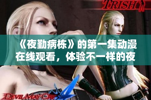 《夜勤病栋》的第一集动漫在线观看，体验不一样的夜班生活与故事