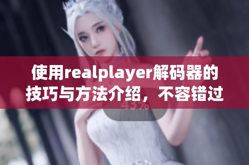 使用realplayer解码器的技巧与方法介绍，不容错过的精彩内容解析