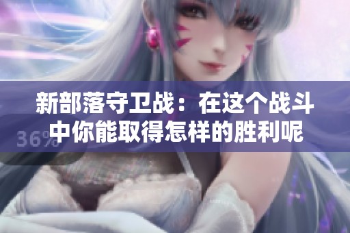 新部落守卫战：在这个战斗中你能取得怎样的胜利呢