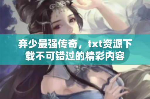 弃少最强传奇，txt资源下载不可错过的精彩内容