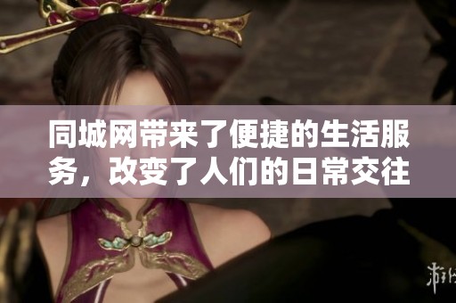 同城网带来了便捷的生活服务，改变了人们的日常交往方式。