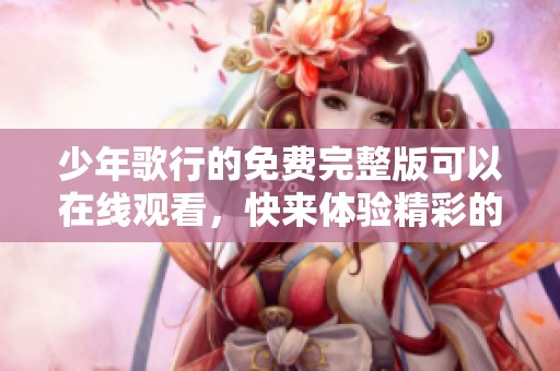 少年歌行的免费完整版可以在线观看，快来体验精彩的剧情吧