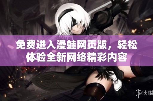 免费进入漫蛙网页版，轻松体验全新网络精彩内容