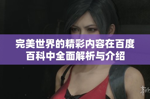 完美世界的精彩内容在百度百科中全面解析与介绍
