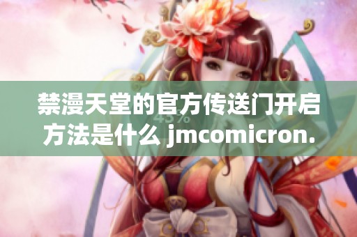 禁漫天堂的官方传送门开启方法是什么 jmcomicron.mic是如何使用的