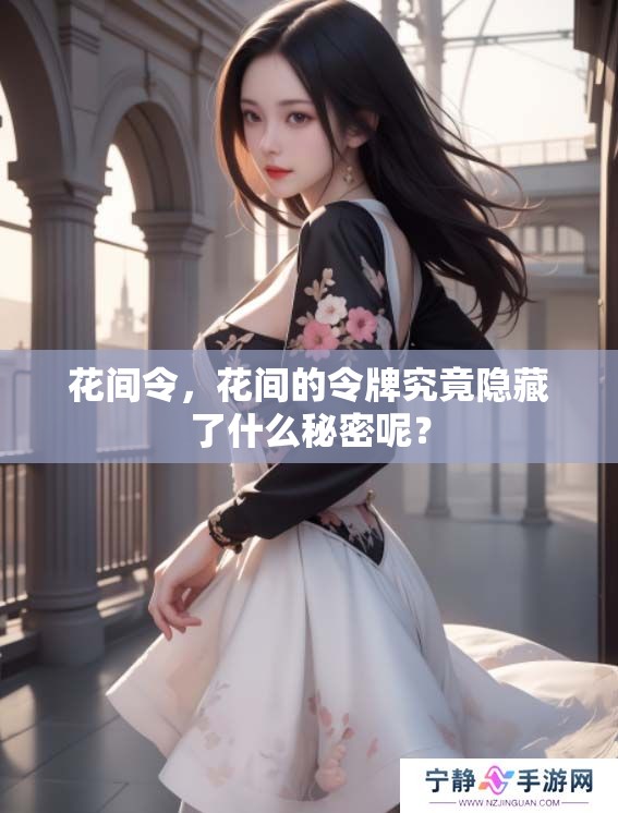 花间令，花间的令牌究竟隐藏了什么秘密呢？