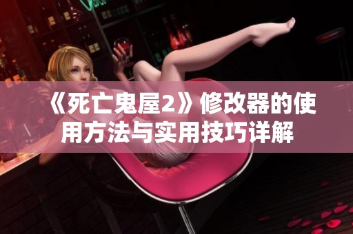 《死亡鬼屋2》修改器的使用方法与实用技巧详解