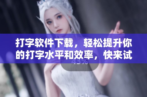 打字软件下载，轻松提升你的打字水平和效率，快来试试吧