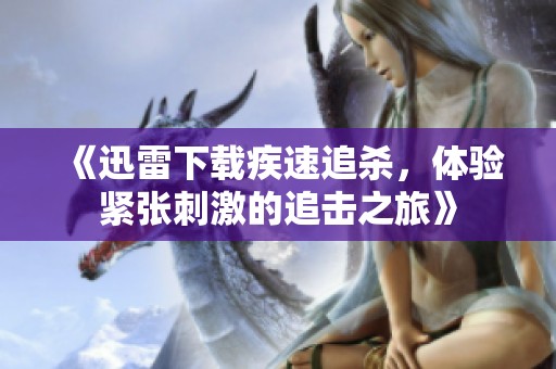 《迅雷下载疾速追杀，体验紧张刺激的追击之旅》