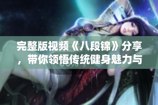 完整版视频《八段锦》分享，带你领悟传统健身魅力与技巧