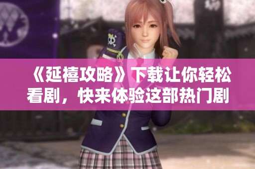 《延禧攻略》下载让你轻松看剧，快来体验这部热门剧集的魅力吧