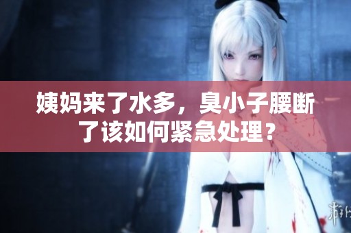 姨妈来了水多，臭小子腰断了该如何紧急处理？