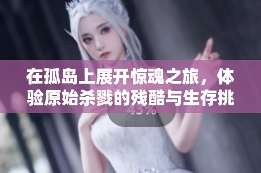 在孤岛上展开惊魂之旅，体验原始杀戮的残酷与生存挑战