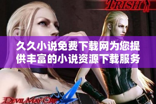 **小说免费下载网为您提供丰富的小说资源下载服务