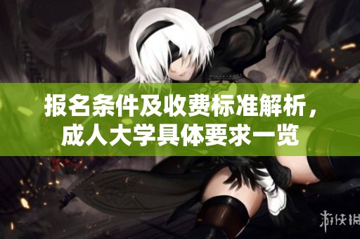 报名条件及收费标准解析，**大学具体要求一览