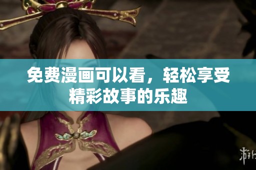 免费漫画可以看，轻松享受精彩故事的乐趣